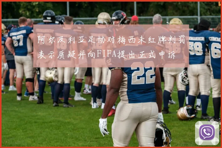 阿尔及利亚足协对梅西未红牌判罚表示质疑并向FIFA提出正式申诉