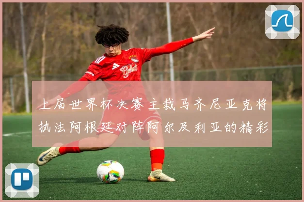 上届世界杯决赛主裁马齐尼亚克将执法阿根廷对阵阿尔及利亚的精彩对决