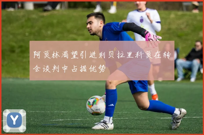 阿莫林渴望引进利贝拉里科莫在转会谈判中占据优势